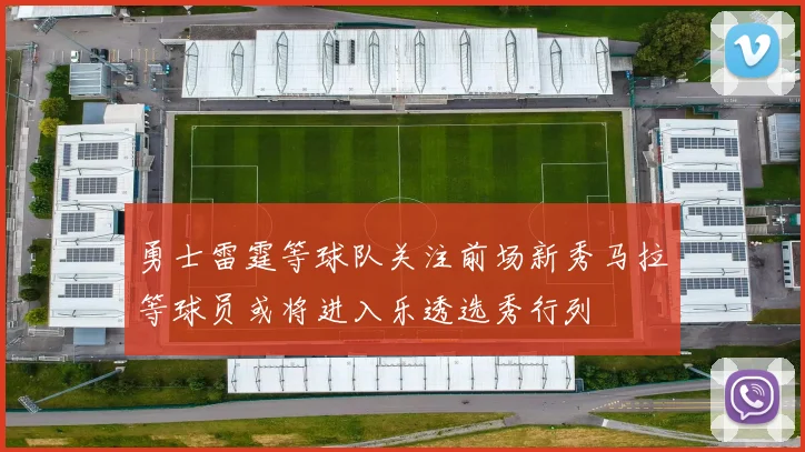 勇士雷霆等球队关注前场新秀马拉等球员或将进入乐透选秀行列