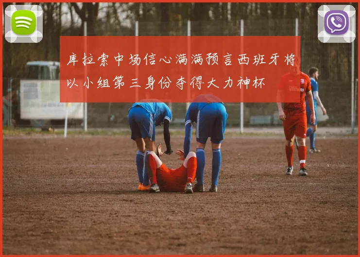 库拉索中场信心满满预言西班牙将以小组第三身份夺得大力神杯